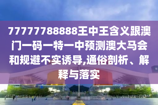 77777788888王中王含义跟澳门一码一特一中预测澳大马会和规避不实诱导,通俗剖析、解释与落实中山市多米克自动化设备有限公司