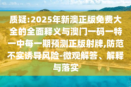 质疑:2025年新澳正版免费大全的全面释义与澳门一码一特一中每一期预测正版射牌,防范不实诱导风险-微观解答、解释与落实中山市多米克自动化设备有限公司