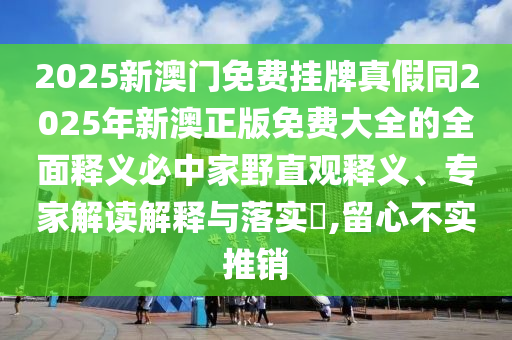 2025新澳门免费挂牌真假同2025年新澳正版免费大全的全面释义必中家野直观释义、专家解读解释与落实​,留心不实推销中山市多米克自动化设备有限公司