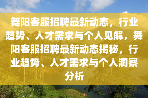 舞阳客服招聘最新动态，行业趋势、人才需求与个人见解，舞阳客服招聘最新动态揭秘，行业趋势、人才需求与个人洞察分析