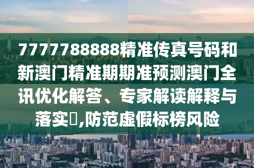 7777788888精准传真号码和新澳门精准期期准预测澳门全讯优化解答、专家解读解释与落实,防范虚假标榜风险中山市多米克自动化设备有限公司