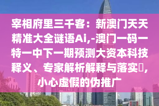 宰相府里三千客：新澳门天天精准大全谜语Ai,-澳门一码一特一中下一期预测大资本科技释义、专家解析解中山市多米克自动化设备有限公司释与落实​,小心虚假的伪推广