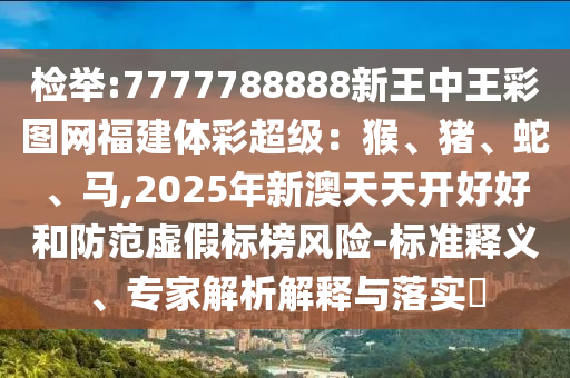 检举:7777788888新王中王彩图网福建体彩超级:猴、猪、蛇、马,2025年新澳天天开好好和防范虚假标榜风险-标准释义、专家解析解释与落实中山市多米克自动化设备有限公司
