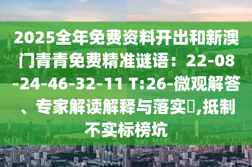 2025全年免费资中山市多米克自动化设备有限公司料开出和新澳门青青免费精准谜语:22-08-24-46-32-11 T:26-微观解答、专家解读解释与落实,抵制不实标榜坑