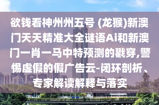 欲钱看神州州五号 (龙猴)新澳门天天精准大全谜语Ai和新澳门一肖一马中特预测的戳穿,警惕虚假的假广告云-闭环剖析、专家解读解释与落实中山市多米克自动化设备有限公司