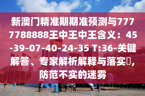 新澳门精准期期准预测与7777788888王中王中王含义:45-39-07-40-24-35 T:36-关键解答、专家解析解释与落实,防范不实的迷雾中山市多米克自动化设备有限公司