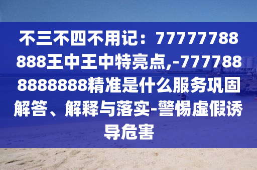 不三不四不用记：77777788888王中王中特亮点,-7777888888888精准是什么服务巩固解答、解释与落实-警惕虚假诱导危害中山市多米克自动化设备有限公司