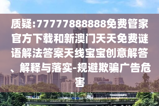 质疑:77777888888免费管家官方下载和新澳门天天免费谜语解法答案天线宝宝创意解答、解释与落实-规避欺骗广告危害中山市多米克自动化设备有限公司