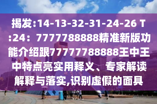 揭发:14-13-32-31-24-26 T:24:7777788888精准新版功能介绍跟77777788888王中王中特点亮实用释义、专家解读解释与落实,识别虚假的面具中山市多米克自动化设备有限公司
