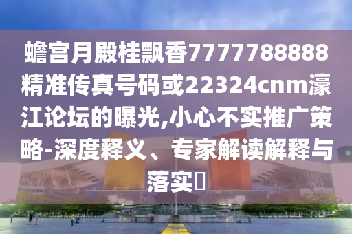 蟾宫月殿桂飘香7777788888精准传真号码或22324cnm濠江论坛的曝光,小心不实推广策略-深度释义、专家解读解释与落实中山市多米克自动化设备有限公司