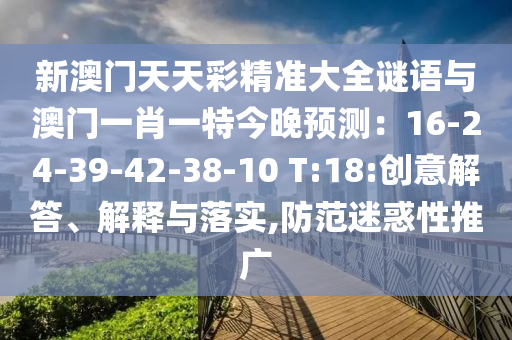 新澳门天天彩精准大全谜语与澳门一肖一特今晚预测：16-24-39-42-38-10 T:18:创意解答、解释与落实,防范迷惑性推广