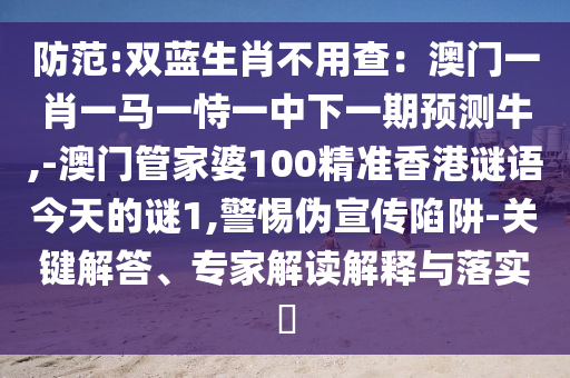 防范:双蓝生肖不用查：澳门一肖一马一恃一中下一期预测牛,-澳门管家婆100精准香港谜语今天的谜1,警惕伪宣传陷阱-关键解答、专家解读解释与落实​中山市多米克自动化设备有限公司