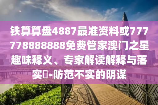 铁算算盘4887最准资料或777778888888免费管家澳门之星趣味释义、专家解读解释与落实​-防范不实的阴谋中山市多米克自动化设备有限公司