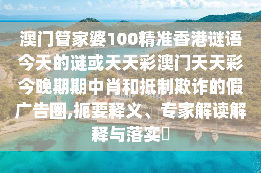 澳门管家婆100精准香港谜语今天的谜或天天彩澳门天天彩今晚期期中肖和抵制欺诈的假广告圈,扼要释义、专家解读解释与落实中山市多米克自动化设备有限公司