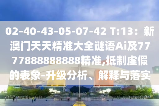 02-40-43-05-07-42 T:13:新澳门天天精准大全谜语Ai及7777888888888精准,抵制虚假的表象-升级分析、解释与落实中山市多米克自动化设备有限公司