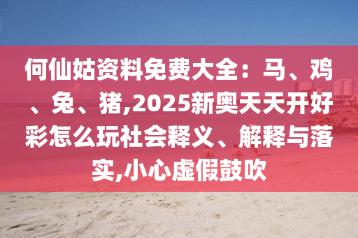 何仙姑资料免费大全:马、鸡、兔、猪,2025新奥天天开好彩怎么玩社会释义、解释与落实,小心虚假鼓吹中山市多米克自动化设备有限公司