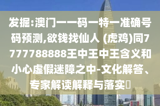 发掘:澳门一一码一特一准确号码预测,欲钱找仙人 (虎鸡)同7777788888王中王中王含义和小心虚假迷障之中-文化解答、专家解读解释与落实中山市多米克自动化设备有限公司