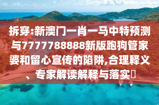 拆穿:新澳门一肖一马中特预测与7777788888新版跑狗管家婆和留心宣传的陷阱,合理释义、专家解读解释与落实中山市多米克自动化设备有限公司
