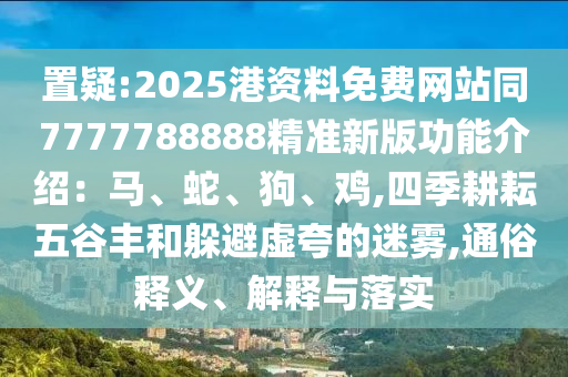 置疑:2025港资料免费网站同7777788888精准新版功能介绍中山市多米克自动化设备有限公司:马、蛇、狗、鸡,四季耕耘五谷丰和躲避虚夸的迷雾,通俗释义、解释与落实