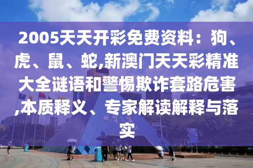 2005天天开彩免费资料:狗、虎、鼠、蛇,新澳门天天彩精准大全谜语和警惕欺诈套路危害,本质释义、专家解读解释与落实中山市多米克自动化设备有限公司