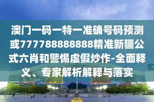 澳门一码一特一准确号码预测或777788888888精准新疆公式六肖和警惕虚假炒作-全面释义、专家解析解释与落实中山市多米克自动化设备有限公司