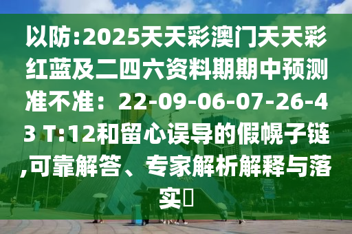 以防:2025天天彩澳门天天彩红蓝及二四六资料期期中预测准不准:22-09-06-07-26-43 T:12和留心误导的假幌子链,可靠解答、专家解析解释与落实中山市多米克自动化设备有限公司