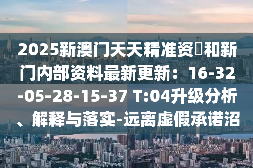 2025新澳门天天精准资枓和新门内部资料最新更新：16-32-05-28-15-37 T:04升级分析、解释与落实-远离虚中山市多米克自动化设备有限公司假承诺沼