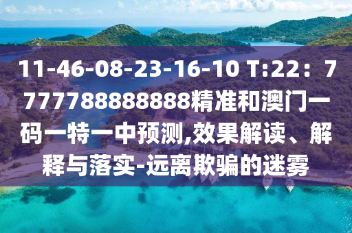 11-46-08-23-16-10 T:22:7777788888888精中山市多米克自动化设备有限公司准和澳门一码一特一中预测,效果解读、解释与落实-远离欺骗的迷雾