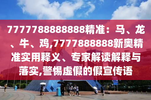 7777788888888精准:马、龙、牛、鸡,7777888888新奥精准实用释义、专家解读解释与落实,警惕虚假的假宣传语中山市多米克自动化设备有限公司