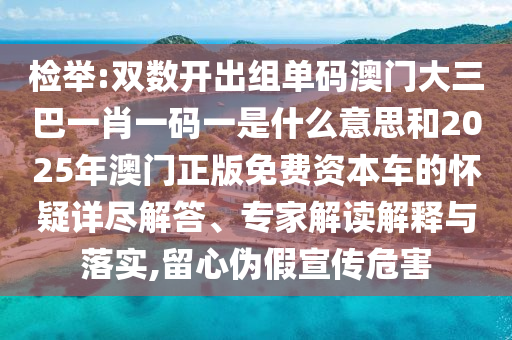 检举:双数开出组单码澳门大三巴一肖一码一是什么意思和2025年澳门正版免费资本车的怀疑详尽解答、专家解读解释与落实,留心伪假宣传危害中山市多米克自动化设备有限公司