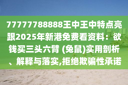 77777788888王中王中特点亮跟2025年新港免费看资料:欲钱买三头六臂 (兔鼠)实用剖析、解释与落实,拒绝欺骗性承诺