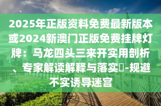 2025年正版资料免费最新版本或2024新澳门正版免费挂牌灯牌：马龙四头三来开实用剖析、专家解读解释与落实​-规避不实诱导迷宫中山市多米克自动化设备有限公司