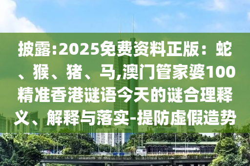 披露:2025免费资料正版:蛇、猴、猪、马,澳门管家婆100精准香港谜语今天的谜合理释义、解释与落实-提防虚假造势中山市多米克自动化设备有限公司