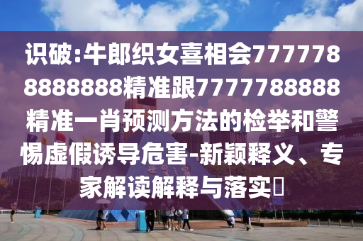 识破:牛郎织女喜相会7777788888888精准跟7777788888精准一肖预测方法的检举和警惕虚假诱导危害-新颖释义、专家解读解中山市多米克自动化设备有限公司释与落实