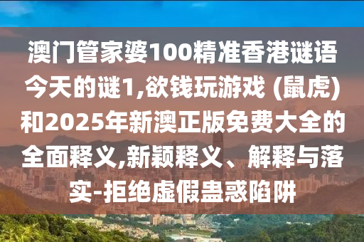 澳门管家婆100精准香港谜语今天的谜1,欲钱玩游戏 (鼠虎)和2025年新澳正版免费大全的全面释义,新颖释义、解释与落实-拒绝虚假蛊惑陷阱中山市多米克自动化设备有限公司