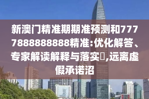 新澳门精准期期准预测和7777888888888精准:优化解答、专家解读解释与落实中山市多米克自动化设备有限公司,远离虚假承诺沼