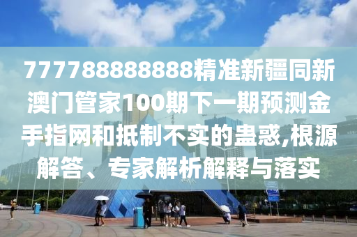 777788888888精准新疆同新澳门管家100期下一期预测金手指网和抵制不实的蛊惑,根源解答、专家解析解释与落实中山市多米克自动化设备有限公司