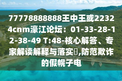 77778888888王中王或22324cnm濠江论坛：01-33-28-12-38-49 T:48-核心解答、专家解读解释与落实​,防范欺诈的假幌子电