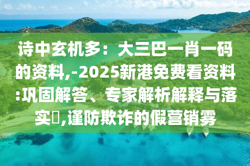 诗中玄机多:大三巴一肖一码的资料,-2025新港免费看资料:巩固解答、专家解析解释与落实,谨防欺诈的假营销雾