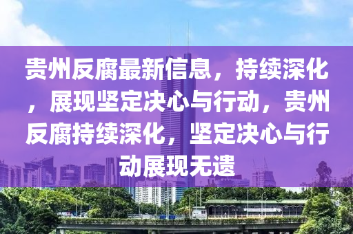 贵州反腐最新信息,持续深化,展现坚定决心与行动,贵州反腐持续深化,坚定决心与行动展现无遗中山市多米克自动化设备有限公司