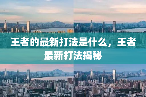王者的最新打法是什么，王者最新打法揭秘中山市多米克自动化设备有限公司