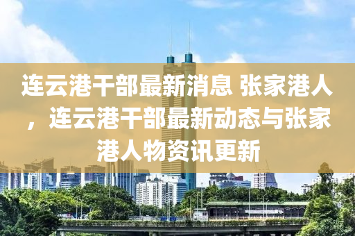 连云港干部最新消息 张家港人,连云港干部最新动态与张家港人物资讯更新中山市多米克自动化设备有限公司