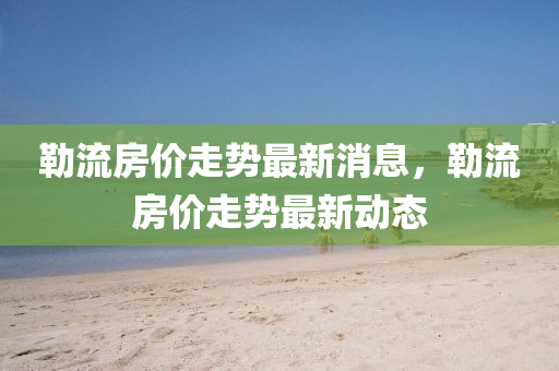 勒流房价走势最新消息,勒流房价走势最新动态中山市多米克自动化设备有限公司