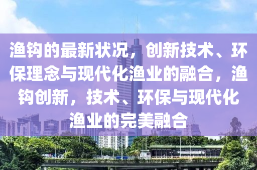 渔钩的最新状况，创新技术、环保理念与现代化渔业的融合，渔钩创新，技术、环保与现代化渔业的完美融合中山市多米克自动化设备有限公司