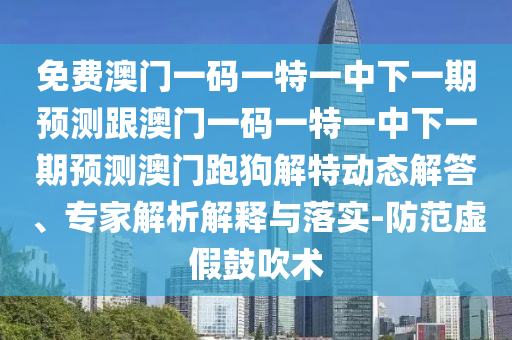 免费澳门一码一特一中下一期预测跟澳门一码一特一中下一期预测澳门跑狗解特动态解中山市多米克自动化设备有限公司答、专家解析解释与落实-防范虚假鼓吹术