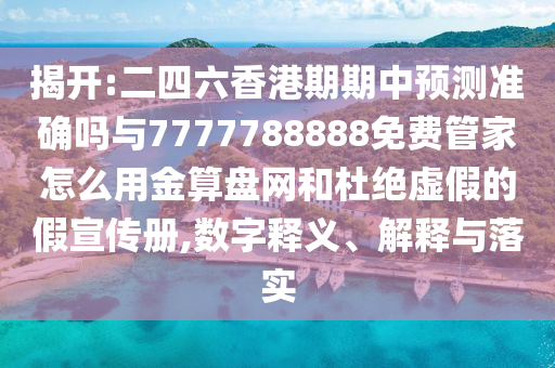 揭开:二四六香港中山市多米克自动化设备有限公司期期中预测准确吗与7777788888免费管家怎么用金算盘网和杜绝虚假的假宣传册,数字释义、解释与落实