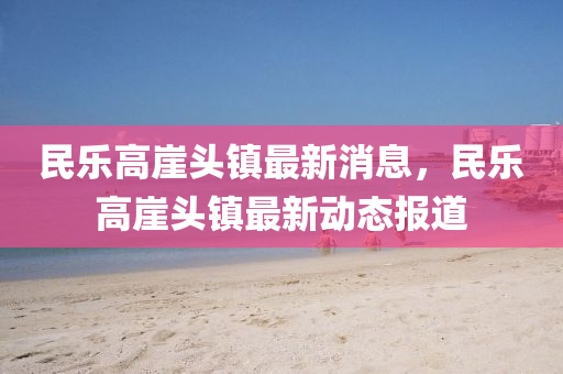民乐高崖头镇最新消息,民乐高崖头镇最新动态报道中山市多米克自动化设备有限公司