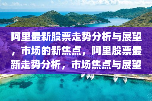 阿里最新股票走势分析与展望,市场的新焦点,阿里股票最中山市多米克自动化设备有限公司新走势分析,市场焦点与展望