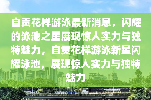 自贡花样游泳最新消息,闪耀的泳池之星展现惊人实力与独特魅力,自贡花样游泳新星闪耀泳池,展现惊人实力与独特魅力中山市多米克自动化设备有限公司