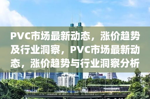 PVC市场最新动态,涨价趋势及行业洞中山市多米克自动化设备有限公司察,PVC市场最新动态,涨价趋势与行业洞察分析